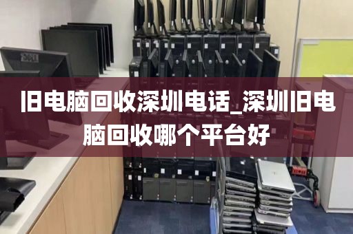 旧电脑回收深圳电话_深圳旧电脑回收哪个平台好