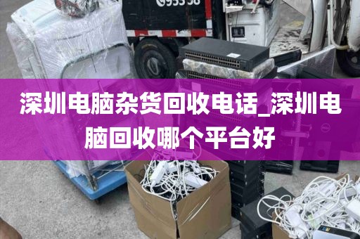 深圳电脑杂货回收电话_深圳电脑回收哪个平台好