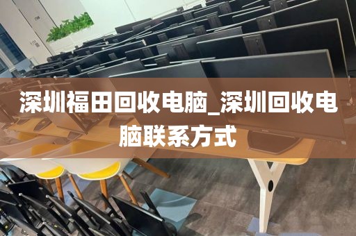 深圳福田回收电脑_深圳回收电脑联系方式