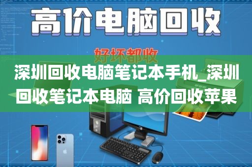 深圳回收电脑笔记本手机_深圳回收笔记本电脑 高价回收苹果