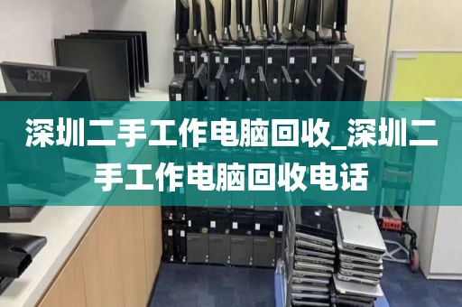 深圳二手工作电脑回收_深圳二手工作电脑回收电话