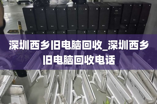 深圳西乡旧电脑回收_深圳西乡旧电脑回收电话