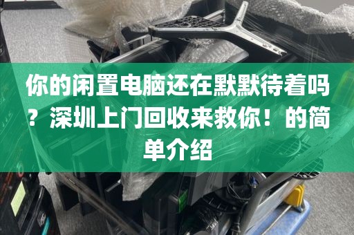 你的闲置电脑还在默默待着吗？深圳上门回收来救你！的简单介绍