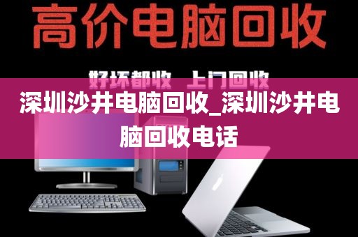 深圳沙井电脑回收_深圳沙井电脑回收电话