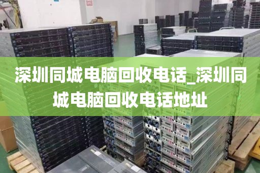 深圳同城电脑回收电话_深圳同城电脑回收电话地址