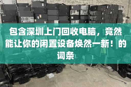 包含深圳上门回收电脑，竟然能让你的闲置设备焕然一新！的词条