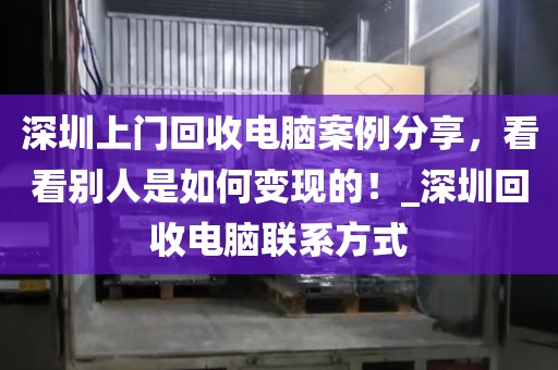 深圳上门回收电脑案例分享，看看别人是如何变现的！_深圳回收电脑联系方式