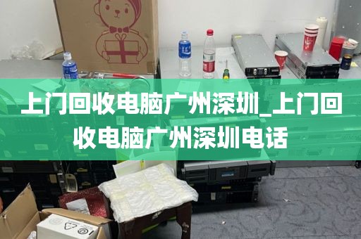 上门回收电脑广州深圳_上门回收电脑广州深圳电话