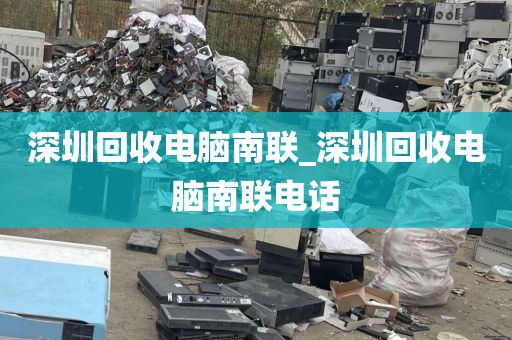 深圳回收电脑南联_深圳回收电脑南联电话