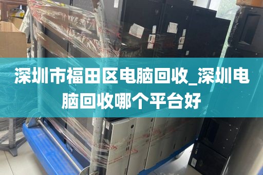 深圳市福田区电脑回收_深圳电脑回收哪个平台好